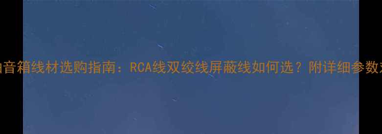 图片 同轴音箱线材选购指南：RCA线双绞线屏蔽线如何选？附详细参数对比