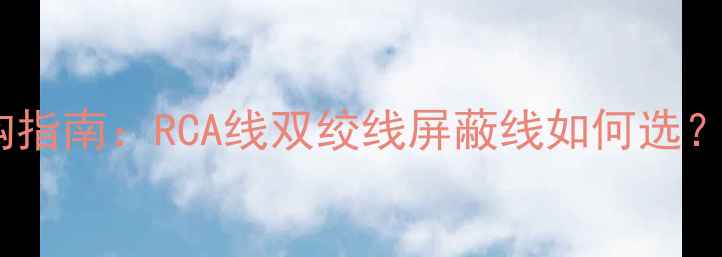 图片 同轴音箱线材选购指南：RCA线双绞线屏蔽线如何选？附详细参数对比2