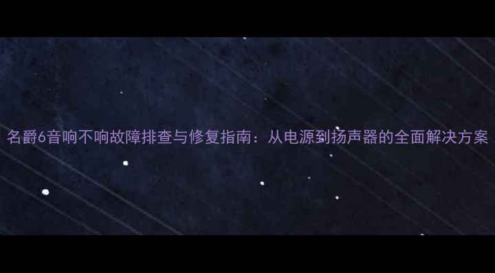 图片 名爵6音响不响故障排查与修复指南：从电源到扬声器的全面解决方案