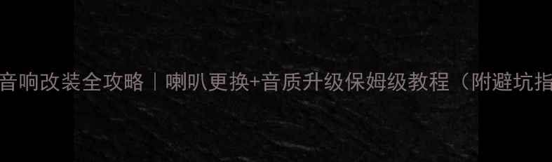 图片 名爵6音响改装全攻略｜喇叭更换+音质升级保姆级教程（附避坑指南）2