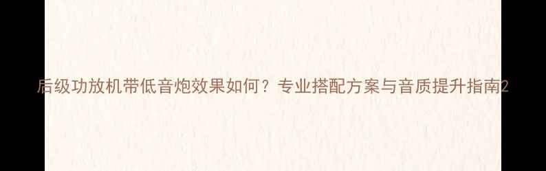 图片 后级功放机带低音炮效果如何？专业搭配方案与音质提升指南2