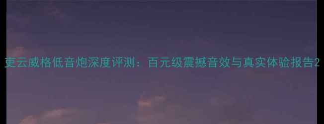 图片 吏云威格低音炮深度评测：百元级震撼音效与真实体验报告2