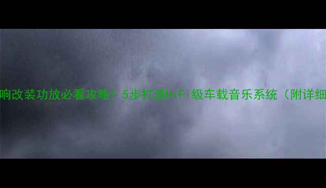图片 君威音响改装功放必看攻略！5步打造HiFi级车载音乐系统（附详细清单）