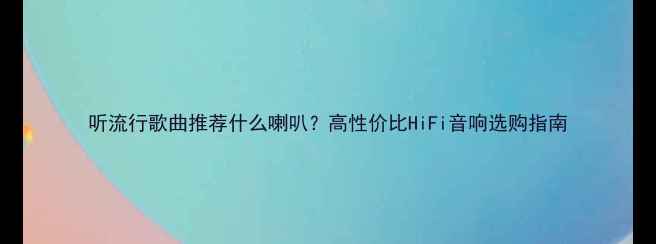 图片 听流行歌曲推荐什么喇叭？高性价比HiFi音响选购指南