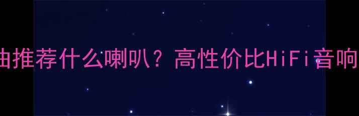 图片 听流行歌曲推荐什么喇叭？高性价比HiFi音响选购指南2