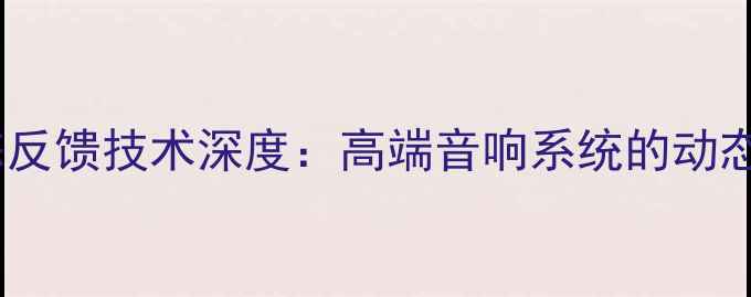 图片 吴刚功放动态反馈技术深度：高端音响系统的动态平衡黑科技2