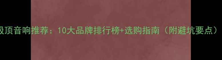 图片 吸顶音响推荐：10大品牌排行榜+选购指南（附避坑要点）2