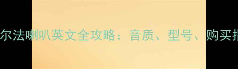 图片 品牌深度美国阿尔法喇叭英文全攻略：音质、型号、购买指南及避坑技巧2