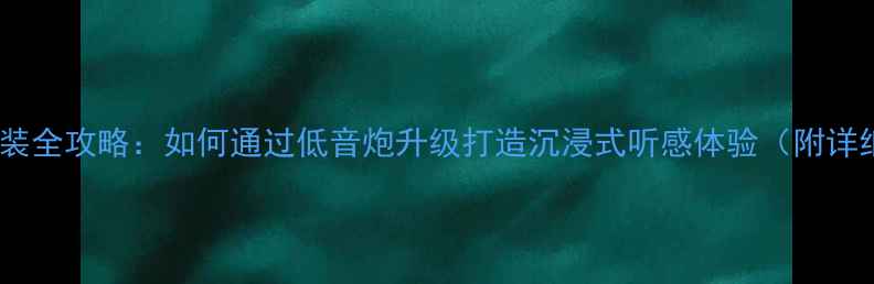 图片 哈佛H2音响改装全攻略：如何通过低音炮升级打造沉浸式听感体验（附详细安装指南）2