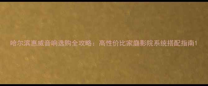 图片 哈尔滨惠威音响选购全攻略：高性价比家庭影院系统搭配指南1