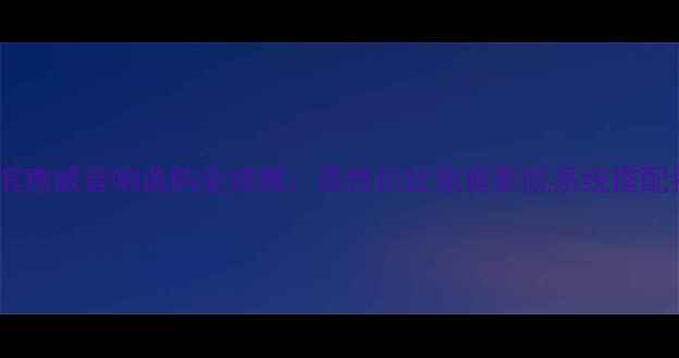 图片 哈尔滨惠威音响选购全攻略：高性价比家庭影院系统搭配指南2