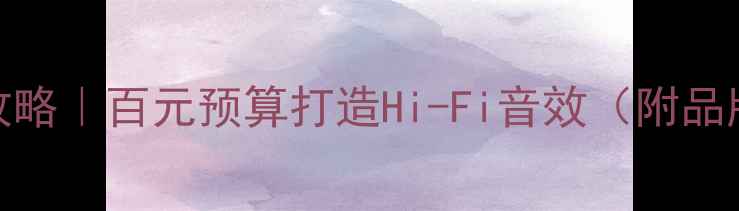 图片 哈弗H6音响改装全攻略｜百元预算打造Hi-Fi音效（附品牌推荐+避坑指南）1