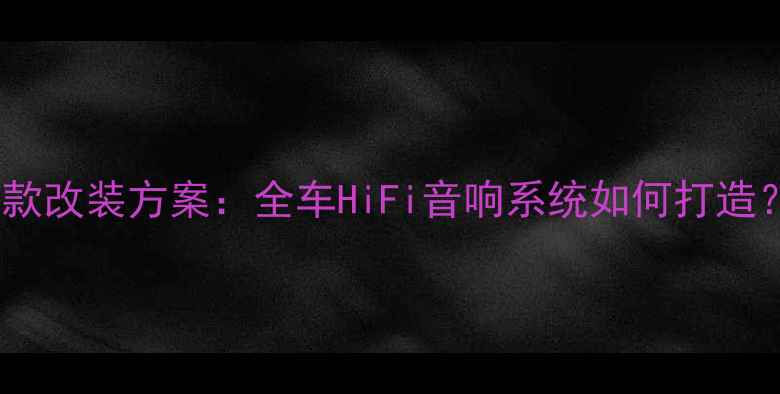 图片 哈弗音响升级全攻略爆款改装方案：全车HiFi音响系统如何打造？认证改装案例深度！1