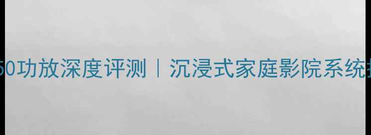 图片 哈曼卡顿3650功放深度评测｜沉浸式家庭影院系统搭建全攻略1
