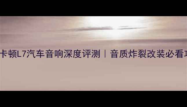 图片 哈曼卡顿L7汽车音响深度评测｜音质炸裂改装必看攻略1