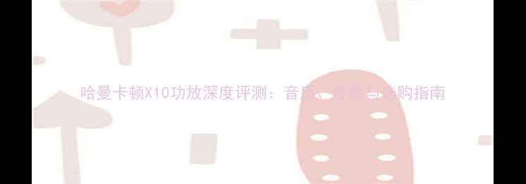 图片 哈曼卡顿X10功放深度评测：音质、性能与选购指南