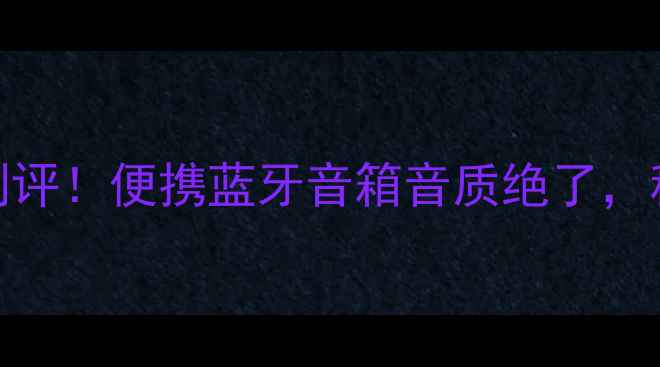 图片 哈曼卡顿爆款迷你音响测评！便携蓝牙音箱音质绝了，租房党必看高性价比清单