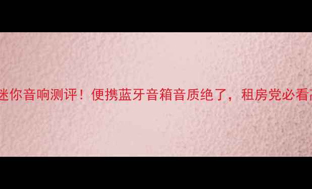 图片 哈曼卡顿爆款迷你音响测评！便携蓝牙音箱音质绝了，租房党必看高性价比清单2