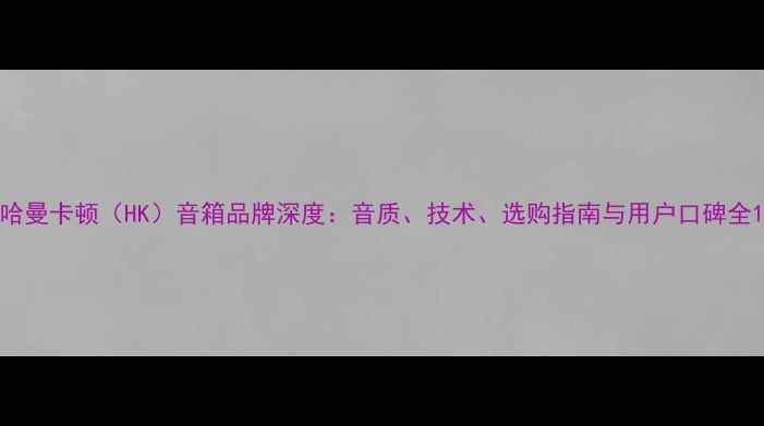 图片 哈曼卡顿（HK）音箱品牌深度：音质、技术、选购指南与用户口碑全1