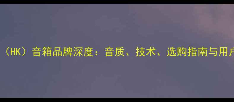 图片 哈曼卡顿（HK）音箱品牌深度：音质、技术、选购指南与用户口碑全2