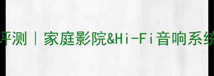 图片 唱匠音响KParty深度评测｜家庭影院&Hi-Fi音响系统如何选？附避坑指南
