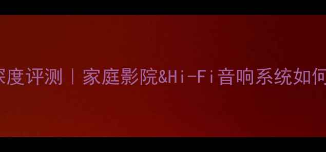 图片 唱匠音响KParty深度评测｜家庭影院&Hi-Fi音响系统如何选？附避坑指南2