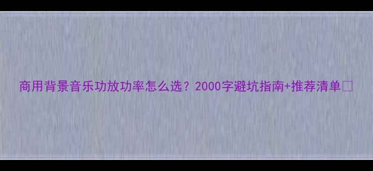 图片 商用背景音乐功放功率怎么选？2000字避坑指南+推荐清单🔥