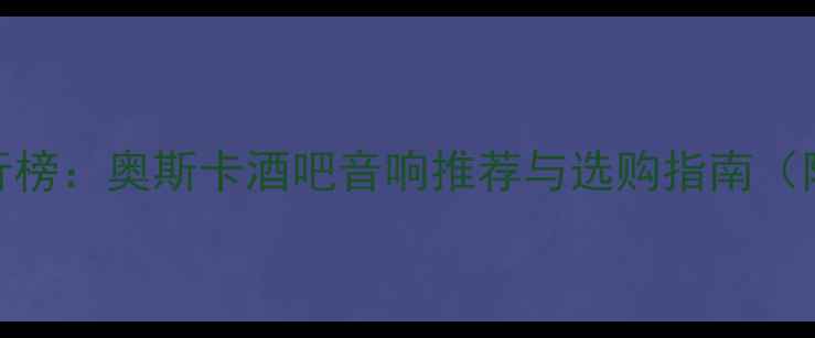 图片 商用音响品牌排行榜：奥斯卡酒吧音响推荐与选购指南（附音质测试对比）