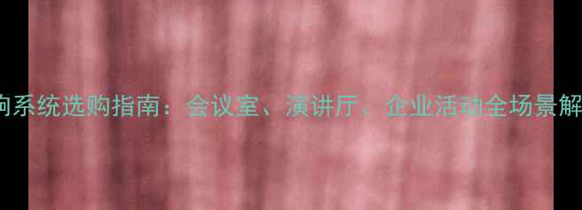 图片 商用音响系统选购指南：会议室、演讲厅、企业活动全场景解决方案2
