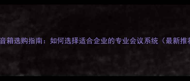图片 商用音箱选购指南：如何选择适合企业的专业会议系统（最新推荐）1
