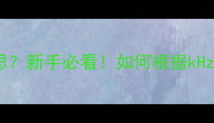 图片 喇叭kHz什么意思？新手必看！如何根据kHz选择音响设备？