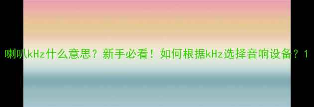图片 喇叭kHz什么意思？新手必看！如何根据kHz选择音响设备？1