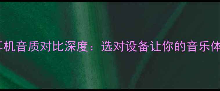 图片 喇叭vs耳机音质对比深度：选对设备让你的音乐体验翻倍1
