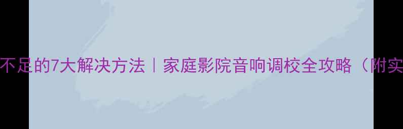 图片 喇叭低音不足的7大解决方法｜家庭影院音响调校全攻略（附实测对比）
