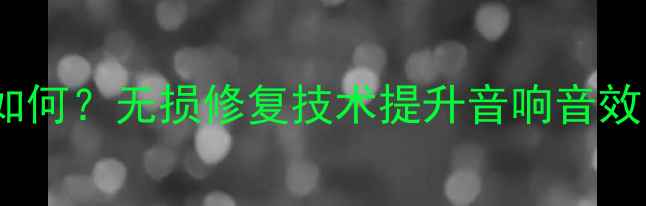图片 喇叭修复后音质如何？无损修复技术提升音响音效的三大核心要素1