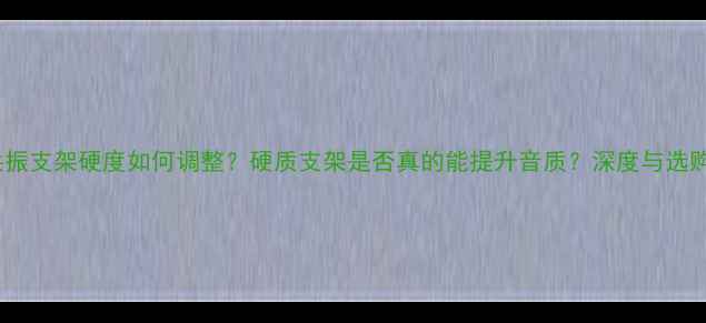 图片 喇叭共振支架硬度如何调整？硬质支架是否真的能提升音质？深度与选购指南1