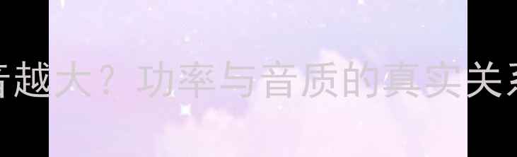 图片 喇叭功率越小声音越大？功率与音质的真实关系（附选购指南）