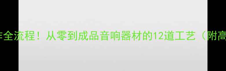 图片 喇叭厂工作全流程！从零到成品音响器材的12道工艺（附高清图解）2