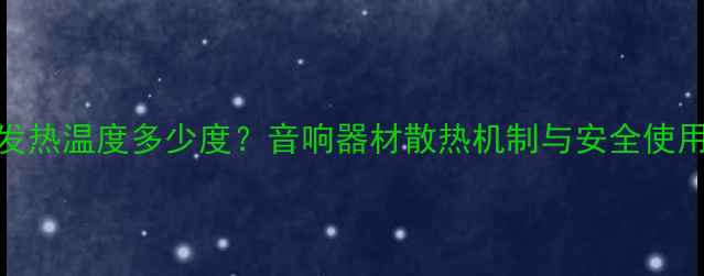 图片 喇叭发热温度多少度？音响器材散热机制与安全使用指南