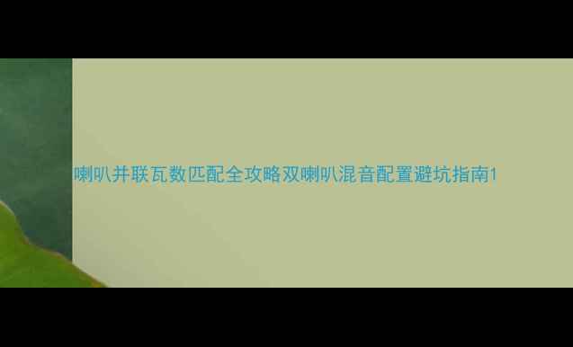 图片 喇叭并联瓦数匹配全攻略双喇叭混音配置避坑指南1