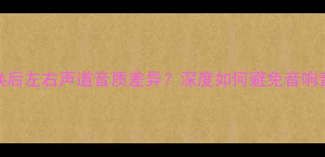 图片 喇叭更换后左右声道音质差异？深度如何避免音响音质翻车