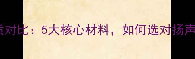 图片 喇叭材质对比：5大核心材料，如何选对扬声器关键2