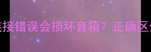 图片 喇叭正负极连接错误会损坏音箱？正确区分方法与危害