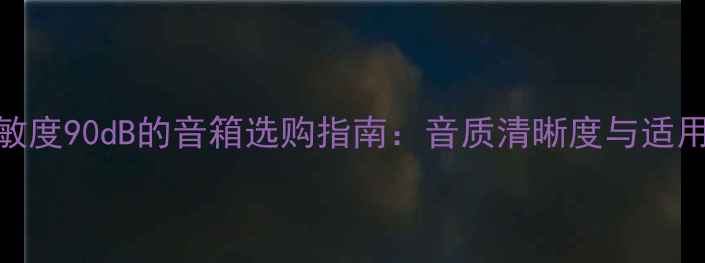图片 喇叭灵敏度90dB的音箱选购指南：音质清晰度与适用场景全