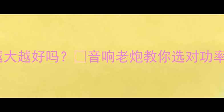 图片 喇叭瓦数越大越好吗？🎵音响老炮教你选对功率不踩坑！2
