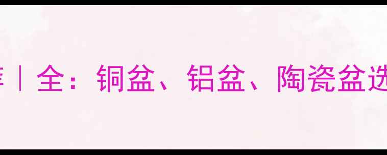 图片 喇叭盆材料推荐｜全：铜盆、铝盆、陶瓷盆选哪个更值得？1