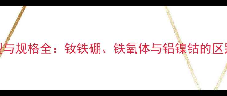 图片 喇叭磁铁类型与规格全：钕铁硼、铁氧体与铝镍钴的区别与选型指南