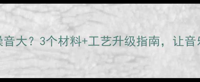 图片 喇叭纸盘噪音大？3个材料+工艺升级指南，让音乐零干扰！