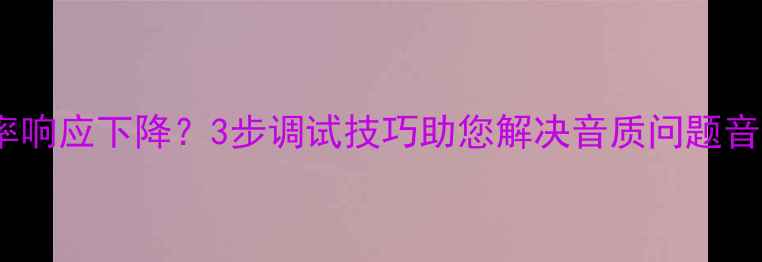 图片 喇叭膜变形导致频率响应下降？3步调试技巧助您解决音质问题音响器材维护全攻略2