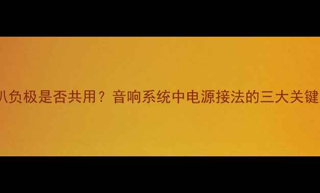 图片 喇叭负极是否共用？音响系统中电源接法的三大关键点1